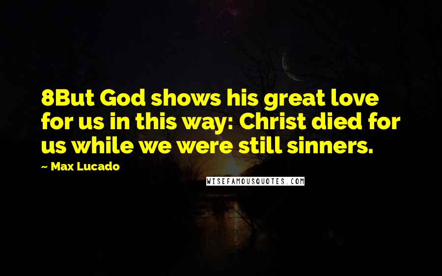 Max Lucado Quotes: 8But God shows his great love for us in this way: Christ died for us while we were still sinners.