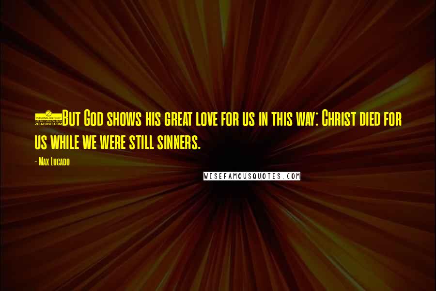 Max Lucado Quotes: 8But God shows his great love for us in this way: Christ died for us while we were still sinners.