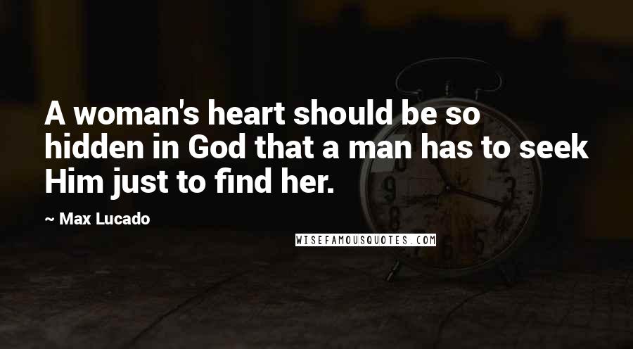 Max Lucado Quotes: A woman's heart should be so hidden in God that a man has to seek Him just to find her.