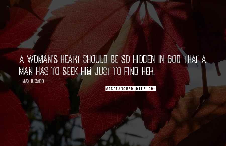 Max Lucado Quotes: A woman's heart should be so hidden in God that a man has to seek Him just to find her.