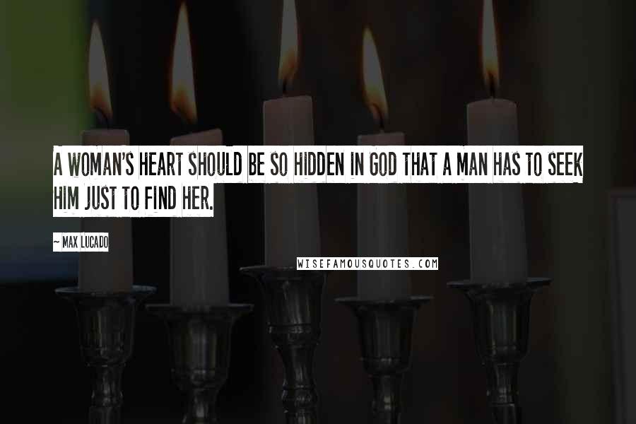 Max Lucado Quotes: A woman's heart should be so hidden in God that a man has to seek Him just to find her.