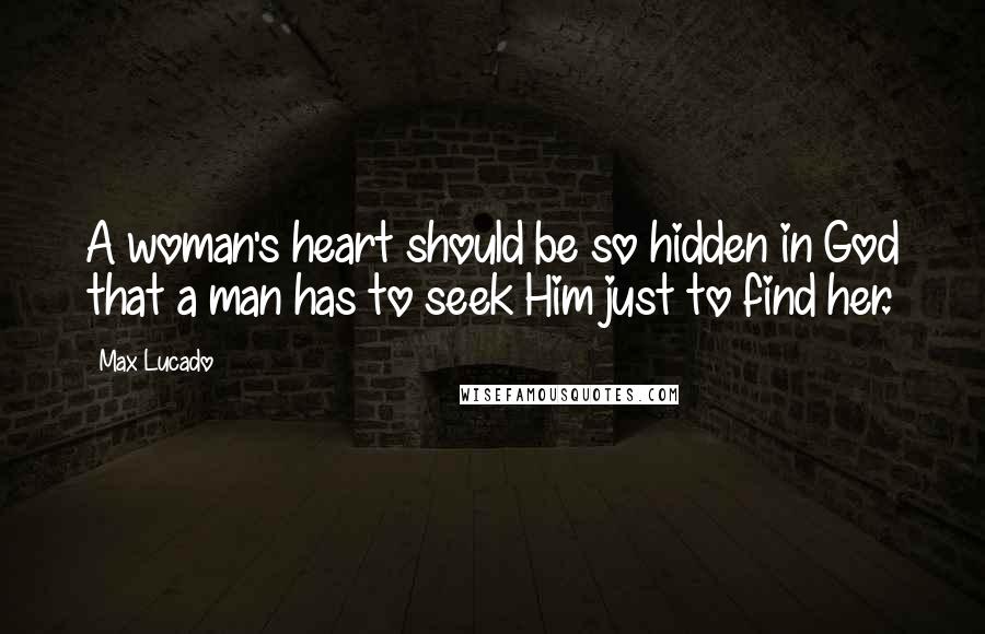 Max Lucado Quotes: A woman's heart should be so hidden in God that a man has to seek Him just to find her.