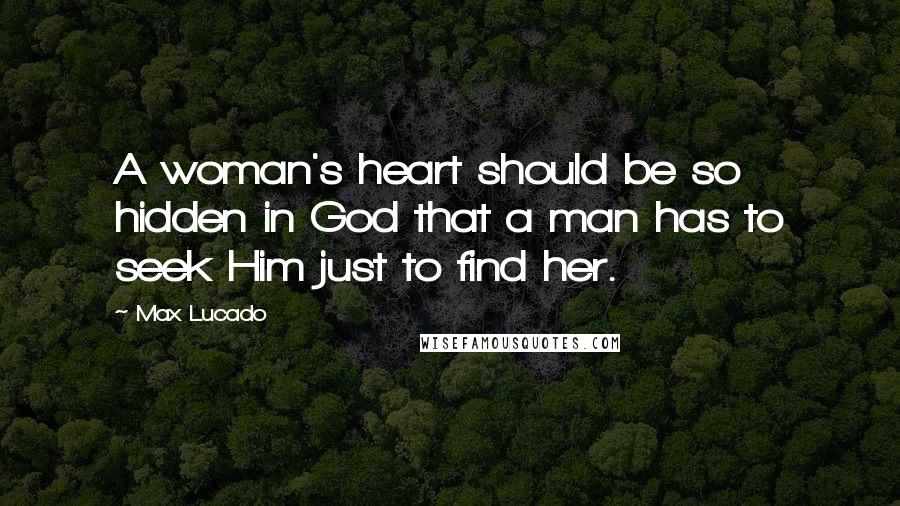 Max Lucado Quotes: A woman's heart should be so hidden in God that a man has to seek Him just to find her.