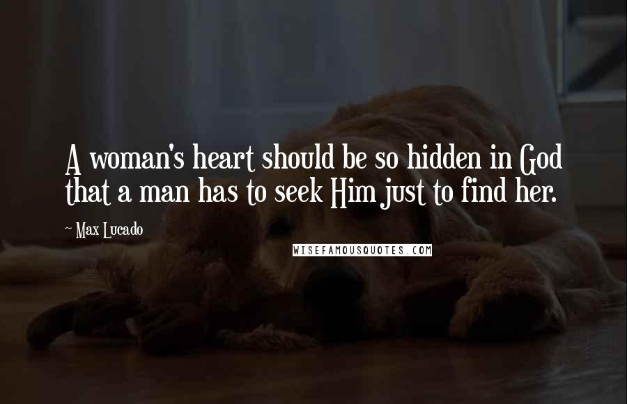 Max Lucado Quotes: A woman's heart should be so hidden in God that a man has to seek Him just to find her.