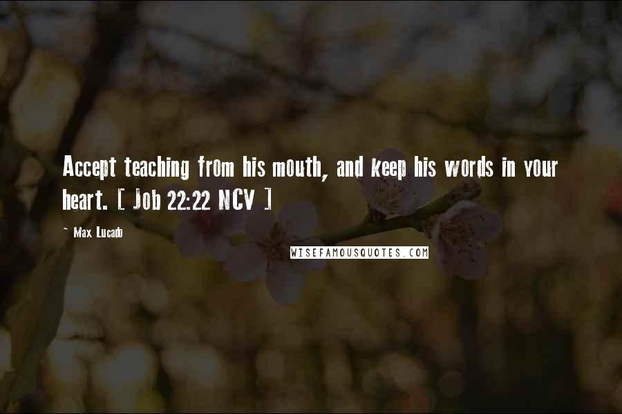 Max Lucado Quotes: Accept teaching from his mouth, and keep his words in your heart. [ Job 22:22 NCV ]
