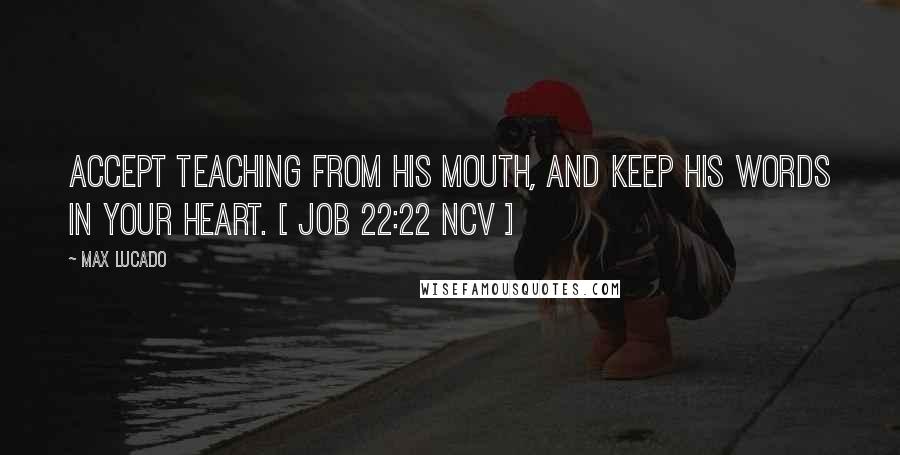 Max Lucado Quotes: Accept teaching from his mouth, and keep his words in your heart. [ Job 22:22 NCV ]