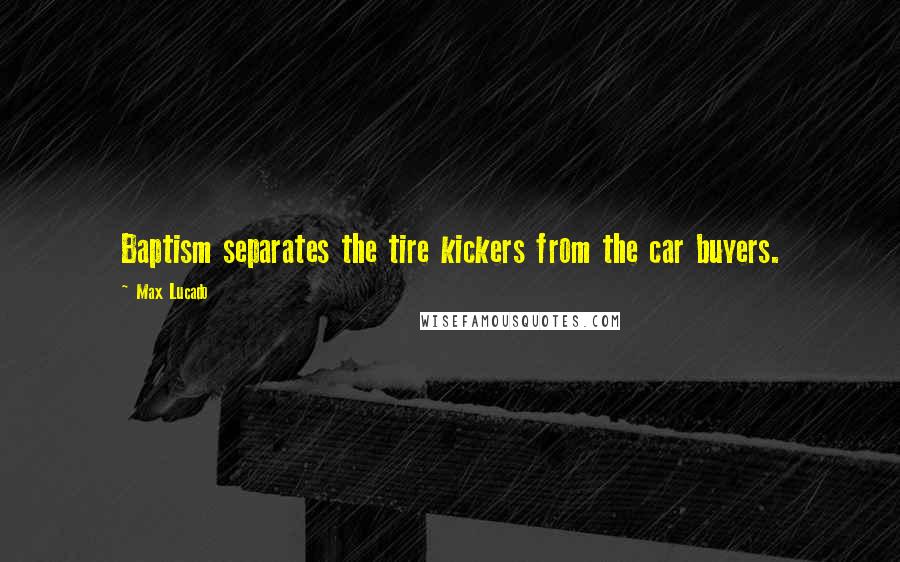 Max Lucado Quotes: Baptism separates the tire kickers from the car buyers.