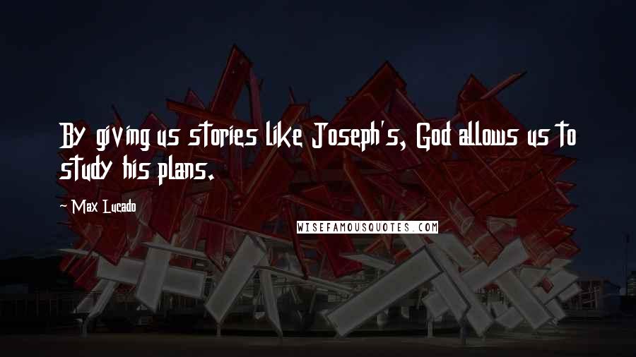 Max Lucado Quotes: By giving us stories like Joseph's, God allows us to study his plans.