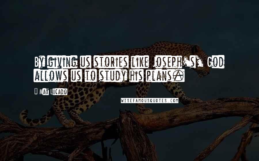 Max Lucado Quotes: By giving us stories like Joseph's, God allows us to study his plans.