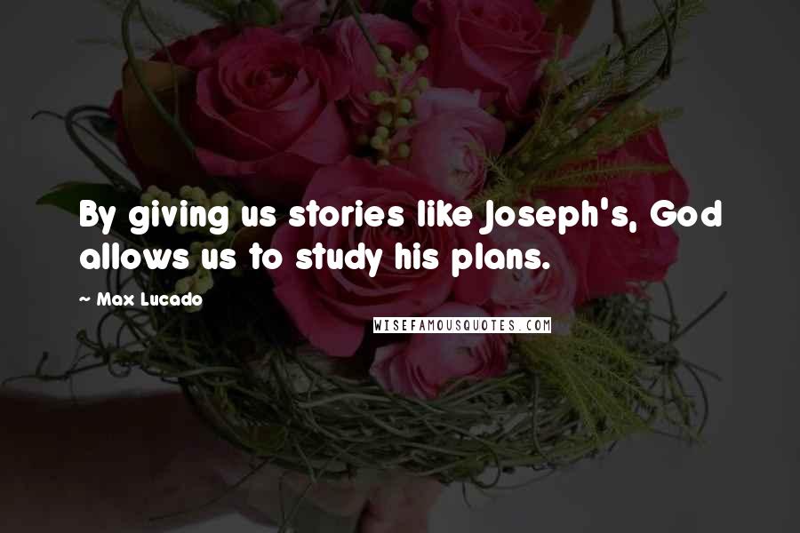 Max Lucado Quotes: By giving us stories like Joseph's, God allows us to study his plans.