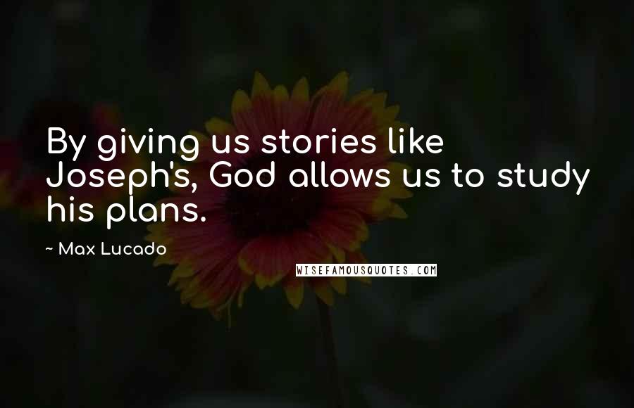 Max Lucado Quotes: By giving us stories like Joseph's, God allows us to study his plans.