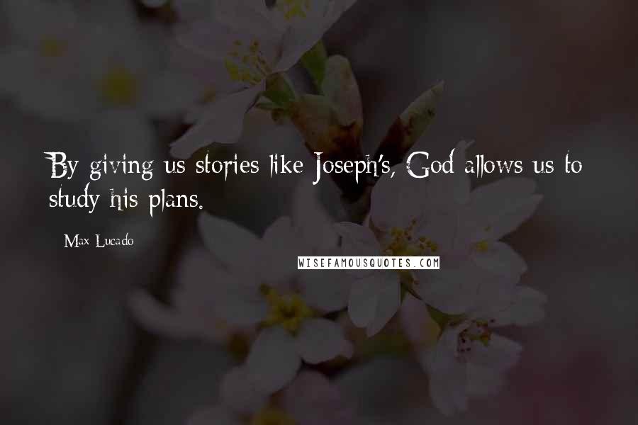 Max Lucado Quotes: By giving us stories like Joseph's, God allows us to study his plans.