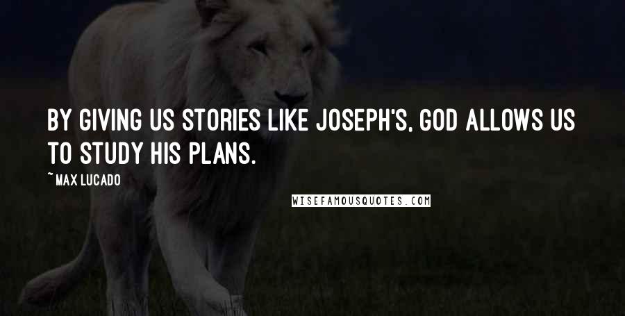Max Lucado Quotes: By giving us stories like Joseph's, God allows us to study his plans.