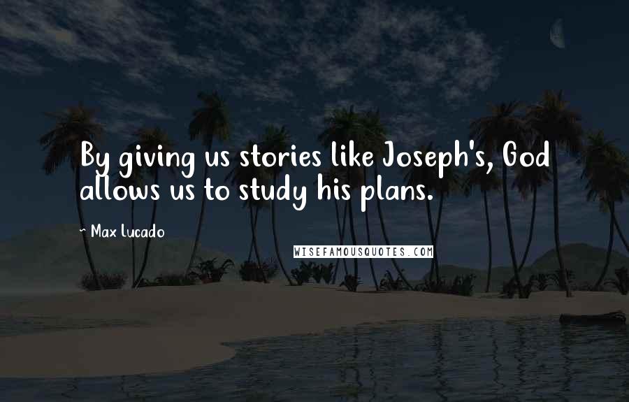 Max Lucado Quotes: By giving us stories like Joseph's, God allows us to study his plans.