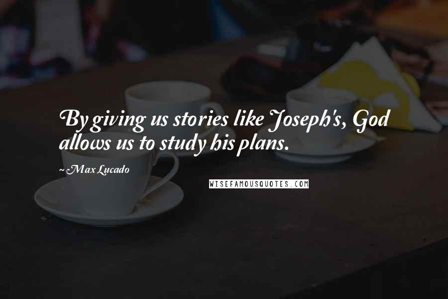 Max Lucado Quotes: By giving us stories like Joseph's, God allows us to study his plans.