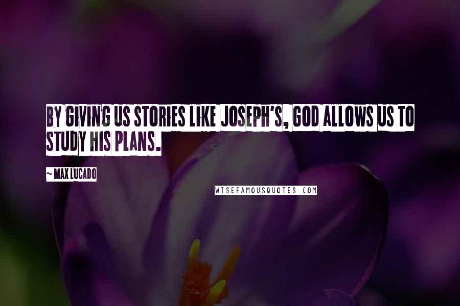 Max Lucado Quotes: By giving us stories like Joseph's, God allows us to study his plans.