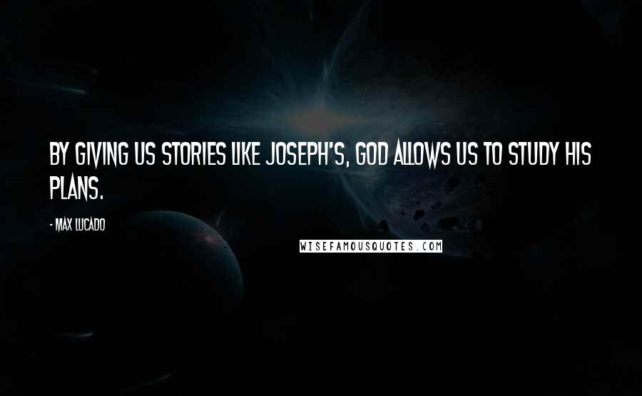 Max Lucado Quotes: By giving us stories like Joseph's, God allows us to study his plans.
