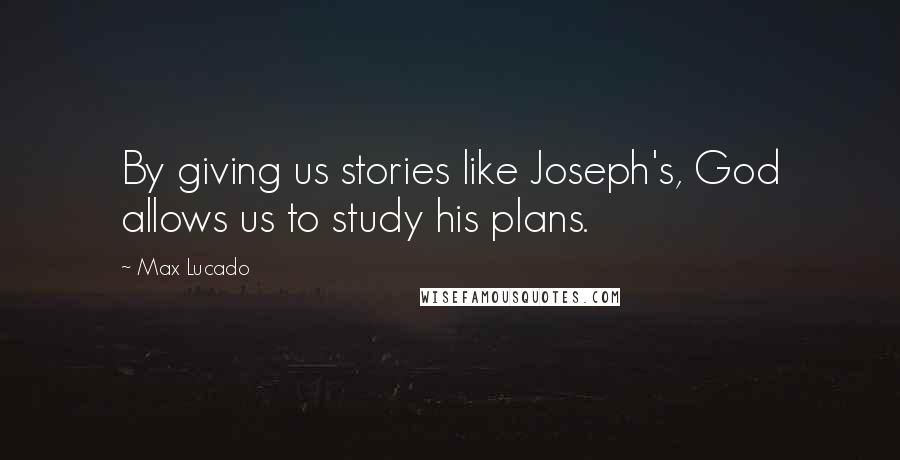 Max Lucado Quotes: By giving us stories like Joseph's, God allows us to study his plans.