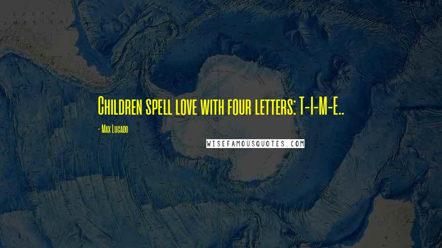 Max Lucado Quotes: Children spell love with four letters: T-I-M-E..