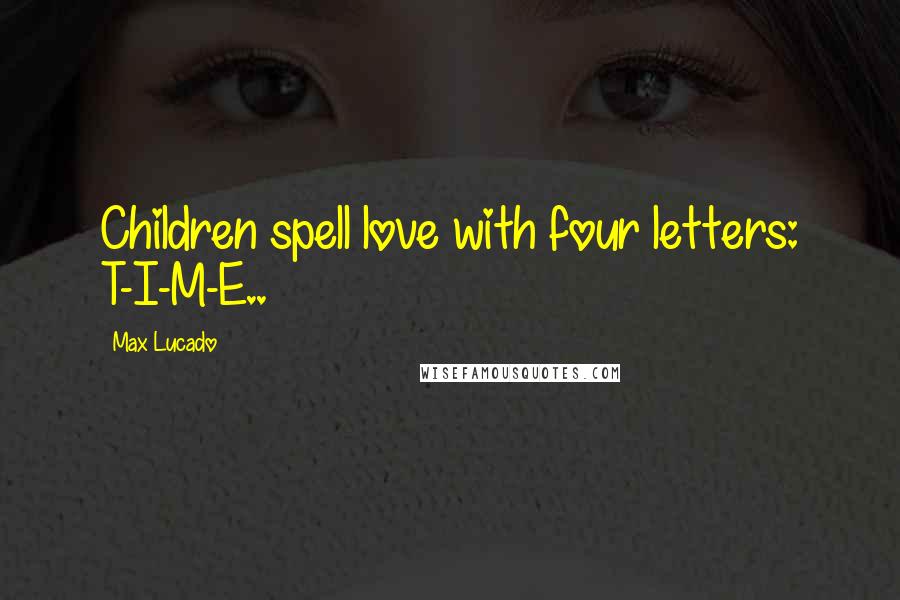 Max Lucado Quotes: Children spell love with four letters: T-I-M-E..