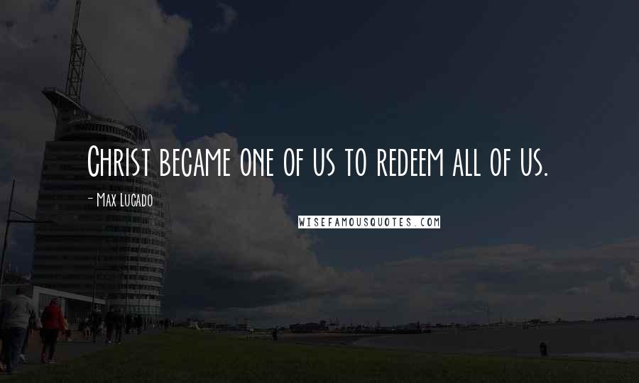 Max Lucado Quotes: Christ became one of us to redeem all of us.