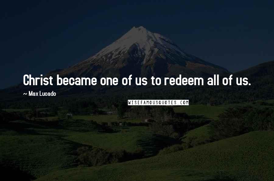 Max Lucado Quotes: Christ became one of us to redeem all of us.