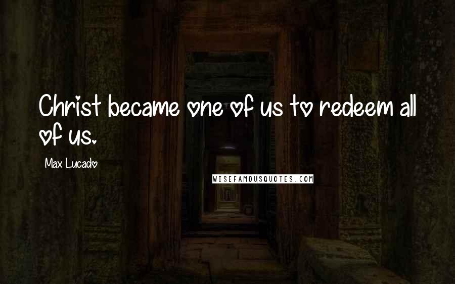 Max Lucado Quotes: Christ became one of us to redeem all of us.