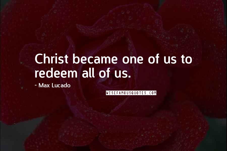 Max Lucado Quotes: Christ became one of us to redeem all of us.