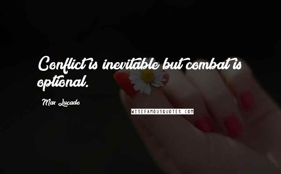 Max Lucado Quotes: Conflict is inevitable but combat is optional.