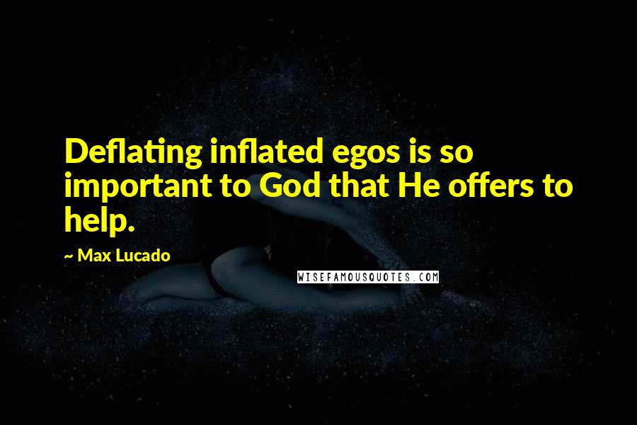 Max Lucado Quotes: Deflating inflated egos is so important to God that He offers to help.