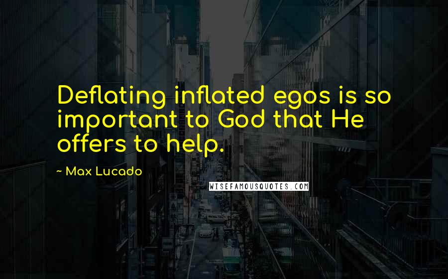 Max Lucado Quotes: Deflating inflated egos is so important to God that He offers to help.