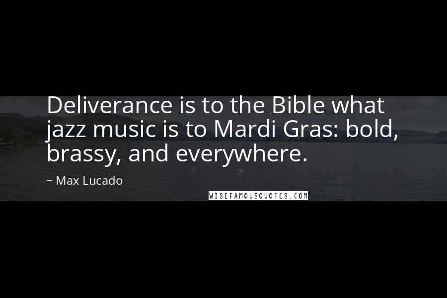 Max Lucado Quotes: Deliverance is to the Bible what jazz music is to Mardi Gras: bold, brassy, and everywhere.