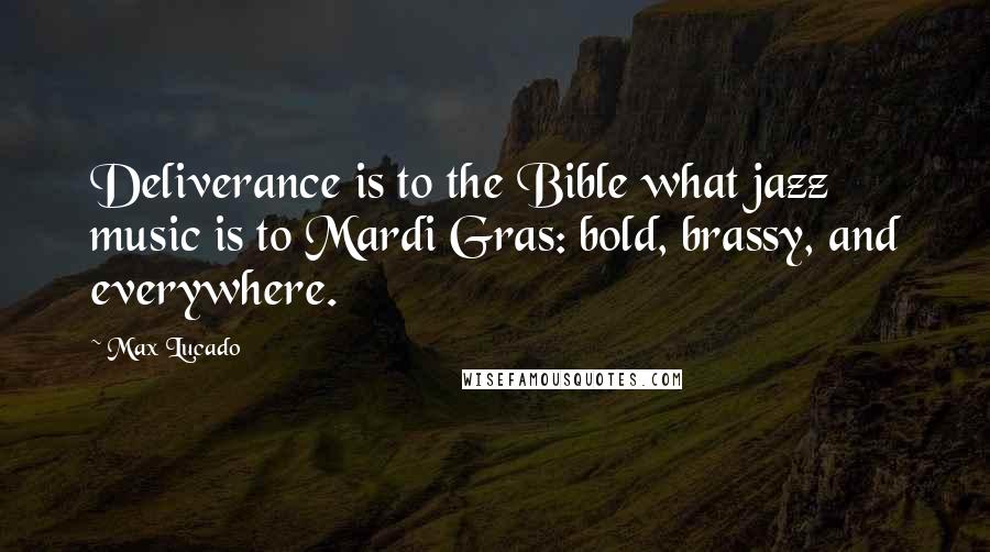 Max Lucado Quotes: Deliverance is to the Bible what jazz music is to Mardi Gras: bold, brassy, and everywhere.