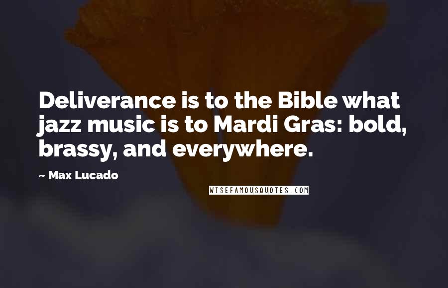 Max Lucado Quotes: Deliverance is to the Bible what jazz music is to Mardi Gras: bold, brassy, and everywhere.