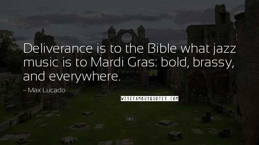 Max Lucado Quotes: Deliverance is to the Bible what jazz music is to Mardi Gras: bold, brassy, and everywhere.