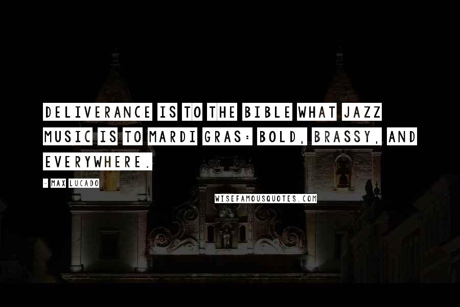 Max Lucado Quotes: Deliverance is to the Bible what jazz music is to Mardi Gras: bold, brassy, and everywhere.