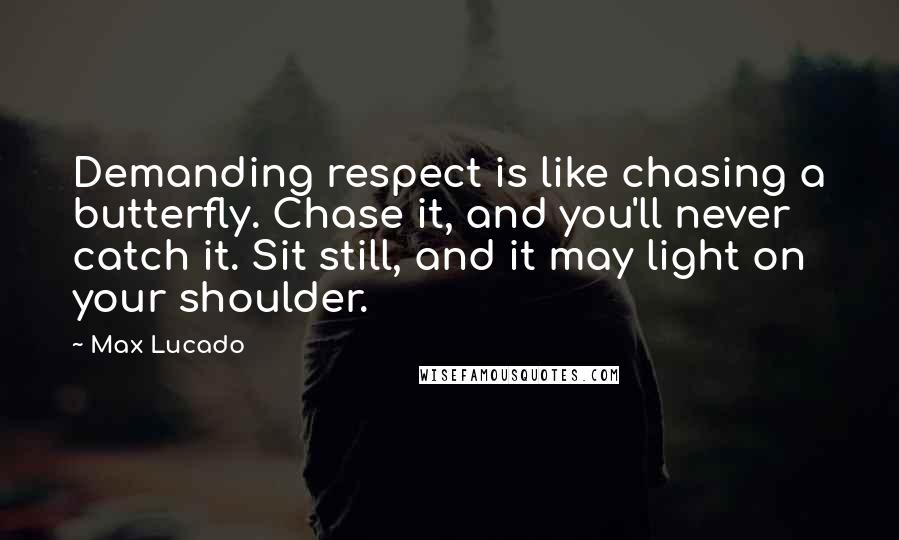 Max Lucado Quotes: Demanding respect is like chasing a butterfly. Chase it, and you'll never catch it. Sit still, and it may light on your shoulder.