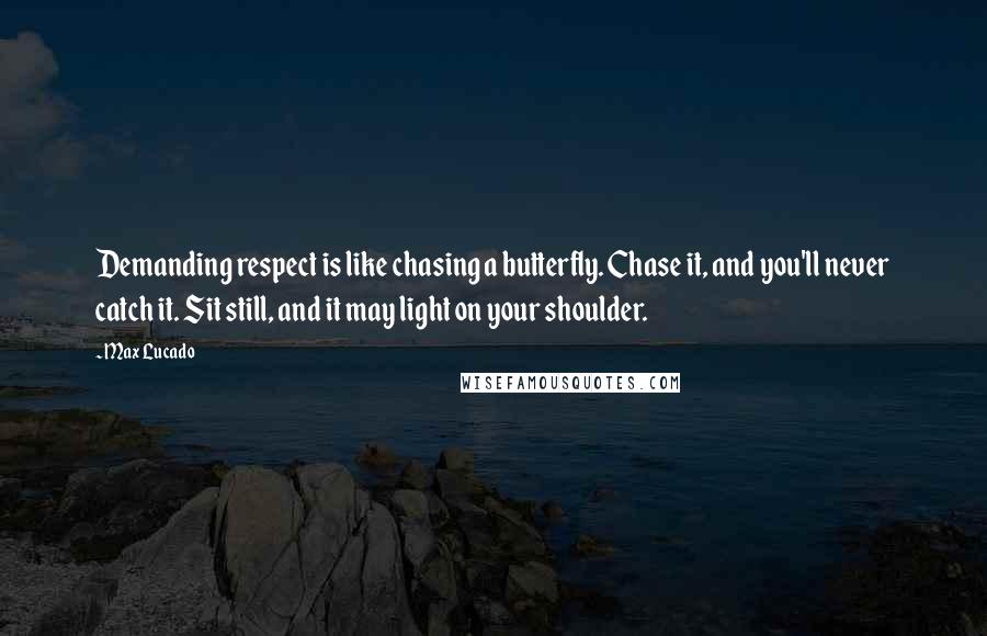 Max Lucado Quotes: Demanding respect is like chasing a butterfly. Chase it, and you'll never catch it. Sit still, and it may light on your shoulder.