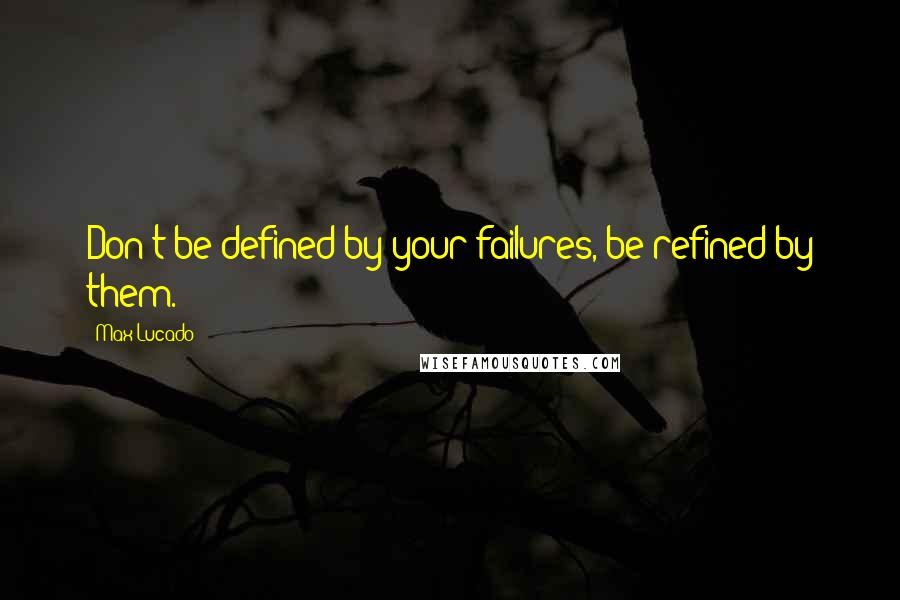 Max Lucado Quotes: Don't be defined by your failures, be refined by them.