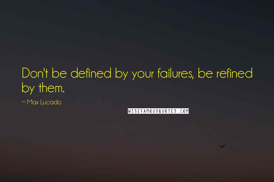 Max Lucado Quotes: Don't be defined by your failures, be refined by them.
