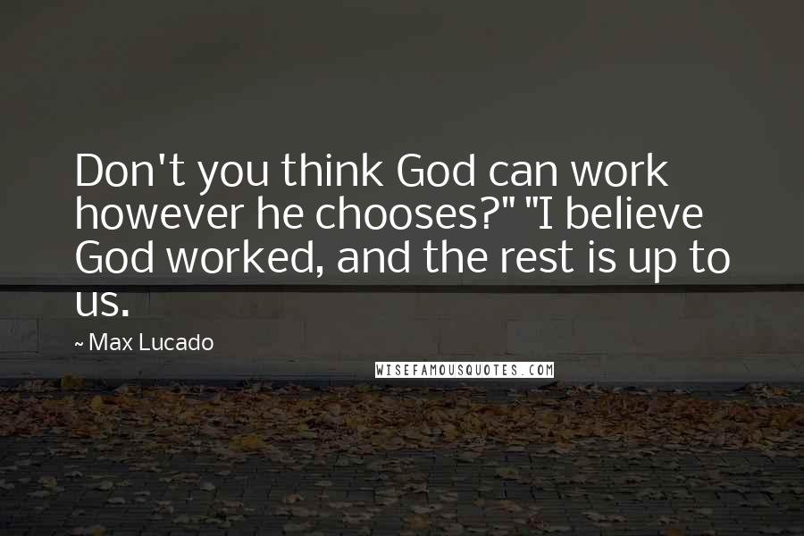 Max Lucado Quotes: Don't you think God can work however he chooses?" "I believe God worked, and the rest is up to us.