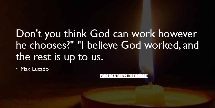 Max Lucado Quotes: Don't you think God can work however he chooses?" "I believe God worked, and the rest is up to us.