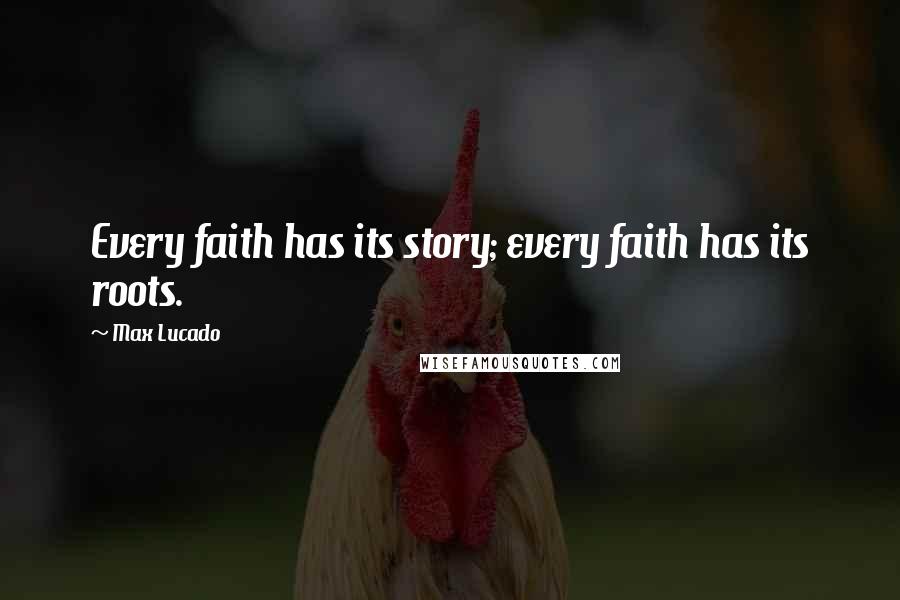 Max Lucado Quotes: Every faith has its story; every faith has its roots.