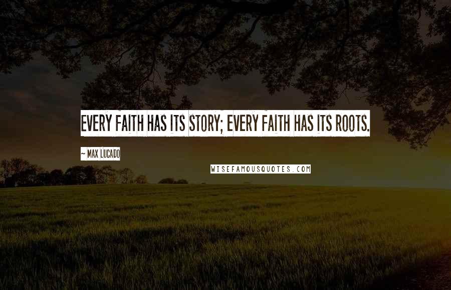 Max Lucado Quotes: Every faith has its story; every faith has its roots.