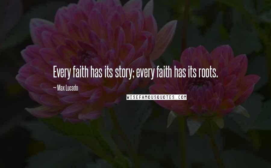 Max Lucado Quotes: Every faith has its story; every faith has its roots.