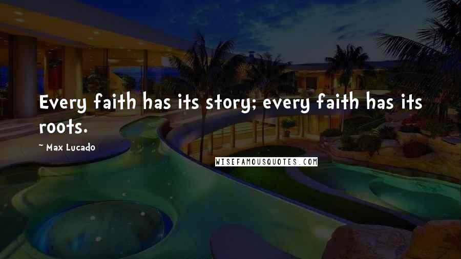 Max Lucado Quotes: Every faith has its story; every faith has its roots.