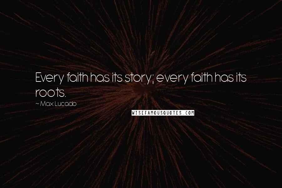 Max Lucado Quotes: Every faith has its story; every faith has its roots.