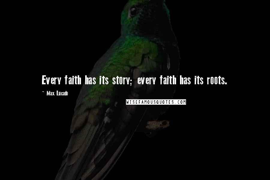 Max Lucado Quotes: Every faith has its story; every faith has its roots.