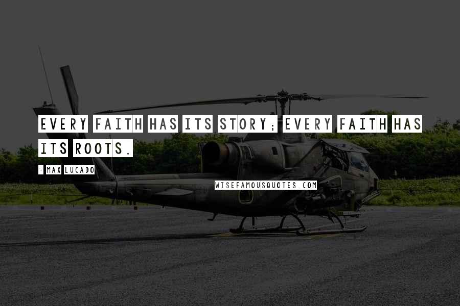 Max Lucado Quotes: Every faith has its story; every faith has its roots.