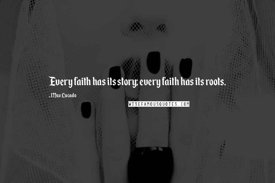 Max Lucado Quotes: Every faith has its story; every faith has its roots.